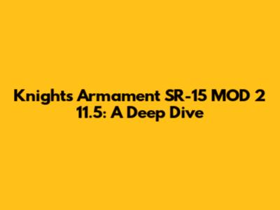Knight's Armament SR-15 MOD 2 11.5": A Deep Dive