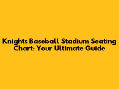 Knights Baseball Stadium Seating Chart: Your Ultimate Guide