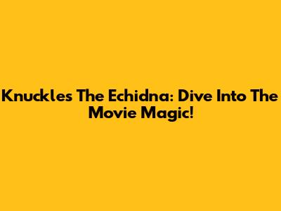 Knuckles The Echidna: Dive Into The Movie Magic!