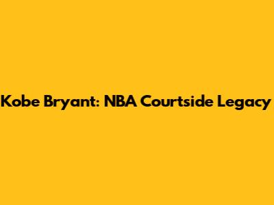 Kobe Bryant: NBA Courtside Legacy