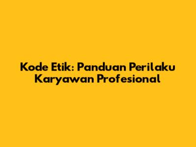 Kode Etik: Panduan Perilaku Karyawan Profesional