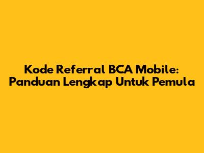 Kode Referral BCA Mobile: Panduan Lengkap Untuk Pemula
