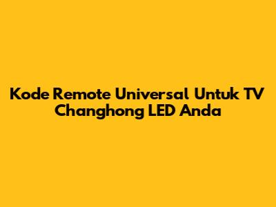 Kode Remote Universal Untuk TV Changhong LED Anda