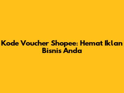 Kode Voucher Shopee: Hemat Iklan Bisnis Anda