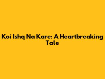 Koi Ishq Na Kare: A Heartbreaking Tale