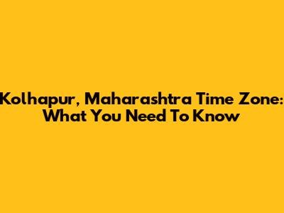 Kolhapur, Maharashtra Time Zone: What You Need To Know