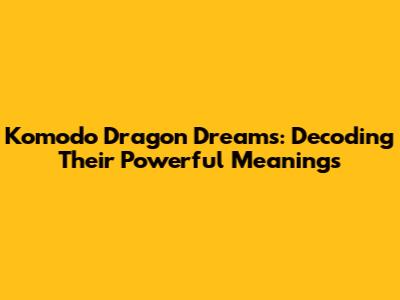 Komodo Dragon Dreams: Decoding Their Powerful Meanings