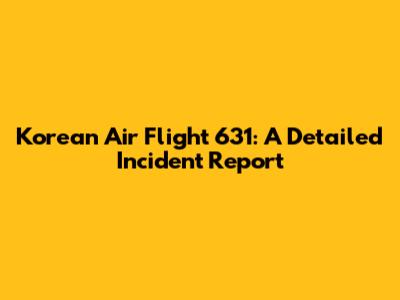 Korean Air Flight 631: A Detailed Incident Report