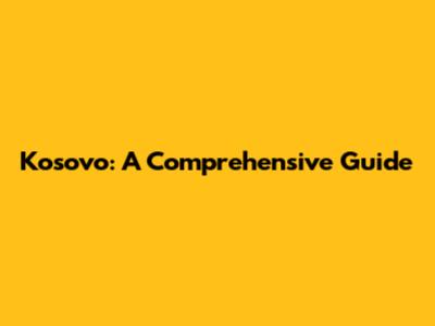 Kosovo: A Comprehensive Guide