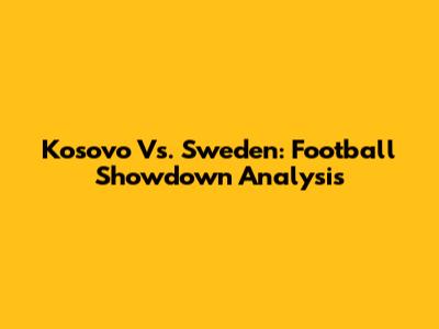 Kosovo Vs. Sweden: Football Showdown Analysis
