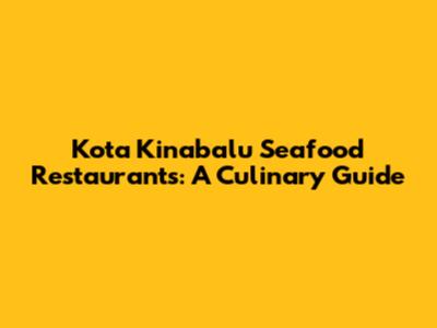 Kota Kinabalu Seafood Restaurants: A Culinary Guide
