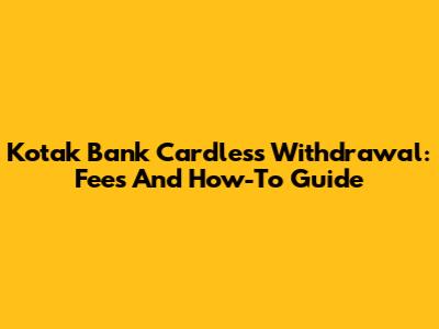 Kotak Bank Cardless Withdrawal: Fees And How-To Guide