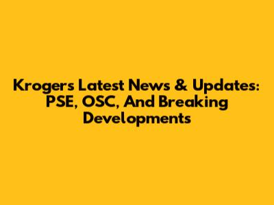 Kroger's Latest News & Updates: PSE, OSC, And Breaking Developments