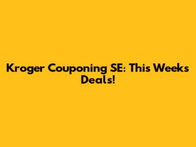 Kroger Couponing SE: This Week's Deals!