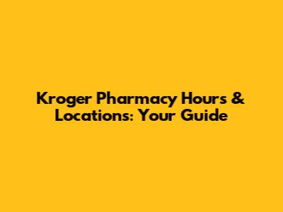 Kroger Pharmacy Hours & Locations: Your Guide