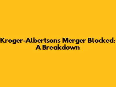 Kroger-Albertsons Merger Blocked: A Breakdown
