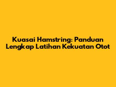Kuasai Hamstring: Panduan Lengkap Latihan Kekuatan Otot