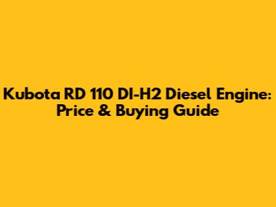 Kubota RD 110 DI-H2 Diesel Engine: Price & Buying Guide