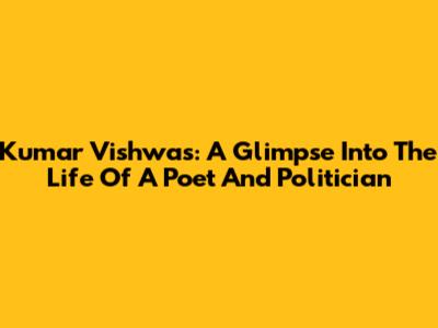 Kumar Vishwas: A Glimpse Into The Life Of A Poet And Politician