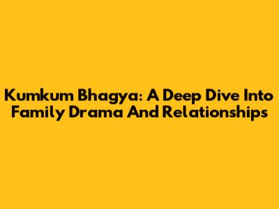 Kumkum Bhagya: A Deep Dive Into Family Drama And Relationships