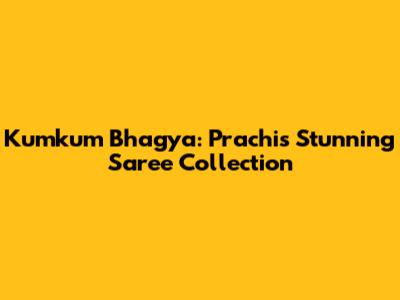 Kumkum Bhagya: Prachi's Stunning Saree Collection