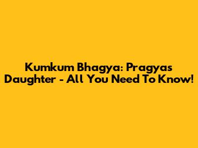 Kumkum Bhagya: Pragya's Daughter - All You Need To Know!