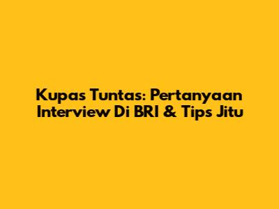 Kupas Tuntas: Pertanyaan Interview Di BRI & Tips Jitu