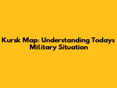 Kursk Map: Understanding Today's Military Situation
