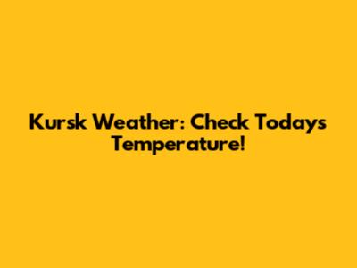 Kursk Weather: Check Today's Temperature!