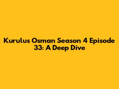 Kurulus Osman Season 4 Episode 33: A Deep Dive