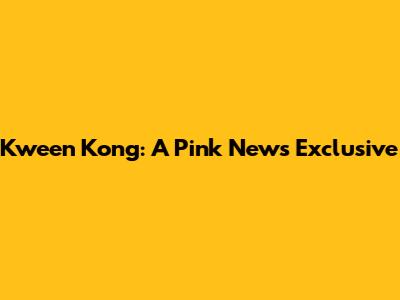 Kween Kong: A Pink News Exclusive