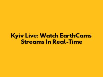 Kyiv Live: Watch EarthCam's Streams In Real-Time