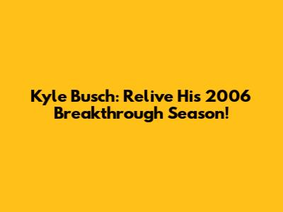 Kyle Busch: Relive His 2006 Breakthrough Season!