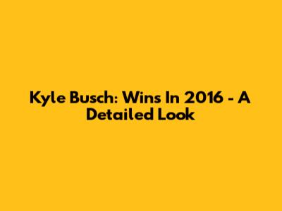 Kyle Busch: Wins In 2016 - A Detailed Look