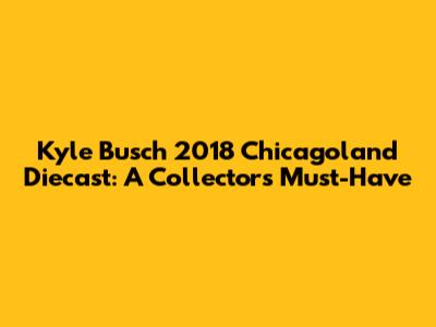 Kyle Busch 2018 Chicagoland Diecast: A Collector's Must-Have