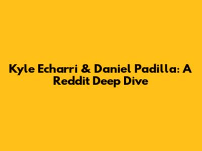 Kyle Echarri & Daniel Padilla: A Reddit Deep Dive