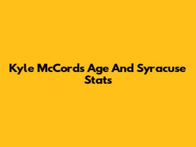 Kyle McCord's Age And Syracuse Stats