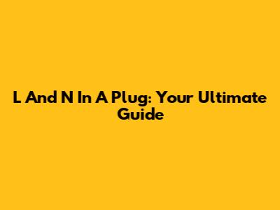 L And N In A Plug: Your Ultimate Guide