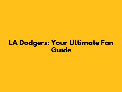 LA Dodgers: Your Ultimate Fan Guide