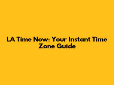 LA Time Now: Your Instant Time Zone Guide