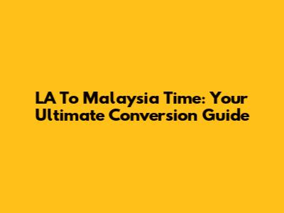 LA To Malaysia Time: Your Ultimate Conversion Guide