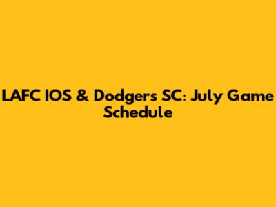 LAFC IOS & Dodgers SC: July Game Schedule