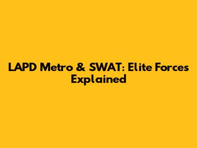 LAPD Metro & SWAT: Elite Forces Explained