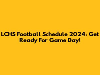 LCHS Football Schedule 2024: Get Ready For Game Day!