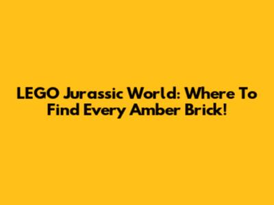 LEGO Jurassic World: Where To Find Every Amber Brick!