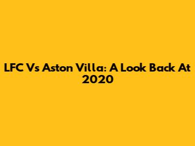 LFC Vs Aston Villa: A Look Back At 2020