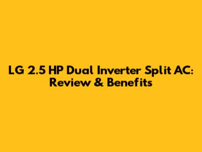LG 2.5 HP Dual Inverter Split AC: Review & Benefits