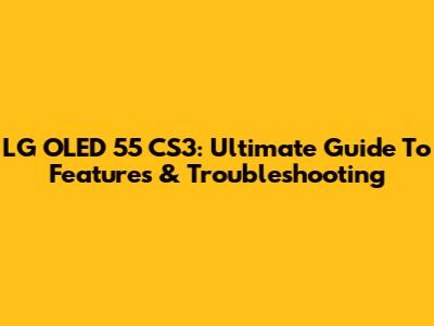 LG OLED 55 CS3: Ultimate Guide To Features & Troubleshooting