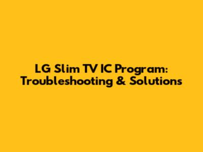 LG Slim TV IC Program: Troubleshooting & Solutions