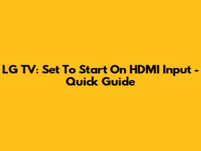 LG TV: Set To Start On HDMI Input - Quick Guide